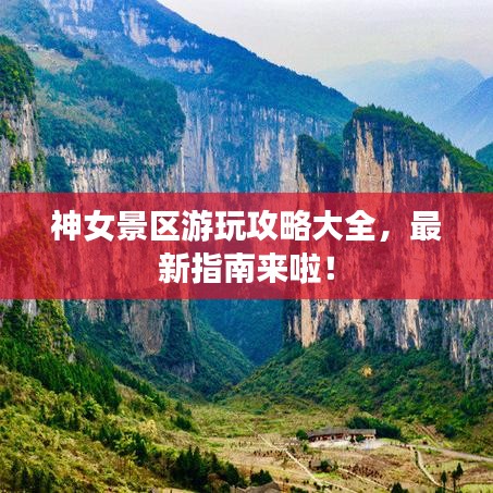 神女景區(qū)游玩攻略大全，最新指南來啦！
