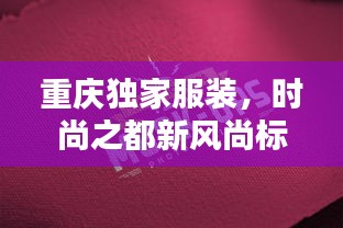 重慶獨(dú)家服裝，時(shí)尚之都新風(fēng)尚標(biāo)簽