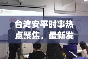 臺(tái)灣安平時(shí)事熱點(diǎn)聚焦，最新發(fā)展動(dòng)態(tài)與新聞?lì)^條