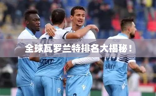全球瓦羅蘭特排名大揭秘！