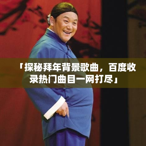 「探秘拜年背景歌曲，百度收錄熱門曲目一網(wǎng)打盡」