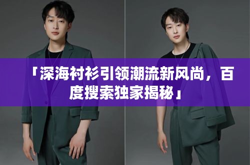 「深海襯衫引領(lǐng)潮流新風(fēng)尚，百度搜索獨家揭秘」