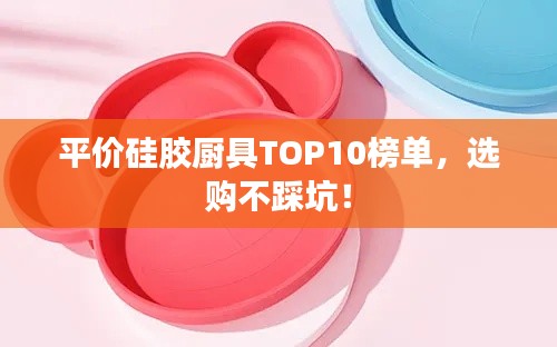 平價(jià)硅膠廚具TOP10榜單，選購不踩坑！