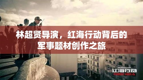 林超賢導(dǎo)演，紅海行動(dòng)背后的軍事題材創(chuàng)作之旅