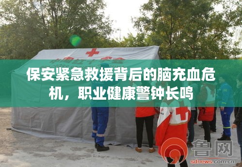 保安緊急救援背后的腦充血危機(jī)，職業(yè)健康警鐘長(zhǎng)鳴