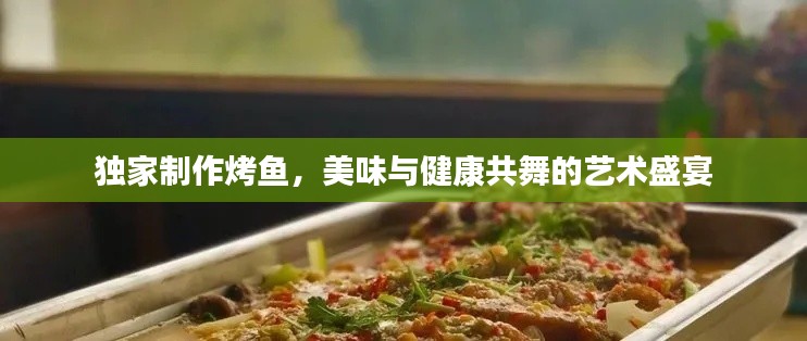 獨家制作烤魚，美味與健康共舞的藝術(shù)盛宴