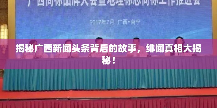 揭秘廣西新聞頭條背后的故事，緋聞真相大揭秘！