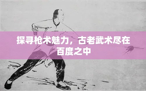 探尋槍術(shù)魅力，古老武術(shù)盡在百度之中