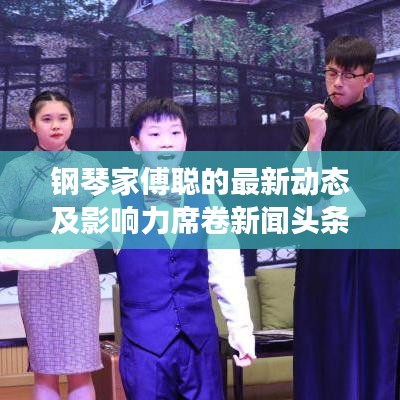 鋼琴家傅聰?shù)淖钚聞?dòng)態(tài)及影響力席卷新聞?lì)^條