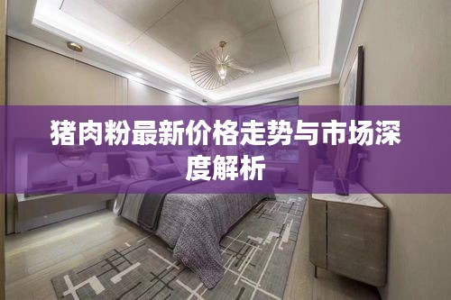 豬肉粉最新價格走勢與市場深度解析