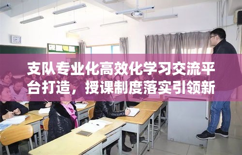 支隊(duì)專業(yè)化高效化學(xué)習(xí)交流平臺(tái)打造，授課制度落實(shí)引領(lǐng)新篇章