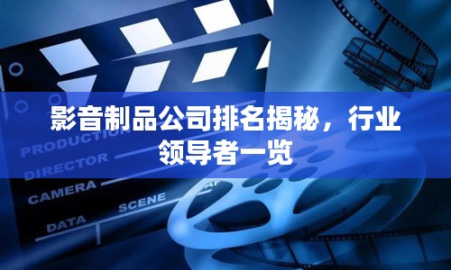 影音制品公司排名揭秘，行業(yè)領(lǐng)導(dǎo)者一覽