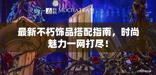 最新不朽飾品搭配指南，時尚魅力一網(wǎng)打盡！