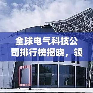全球電氣科技公司排行榜揭曉，領(lǐng)先企業(yè)一覽