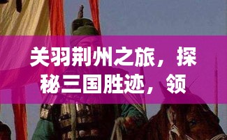 關(guān)羽荊州之旅，探秘三國勝跡，領(lǐng)略歷史韻味攻略