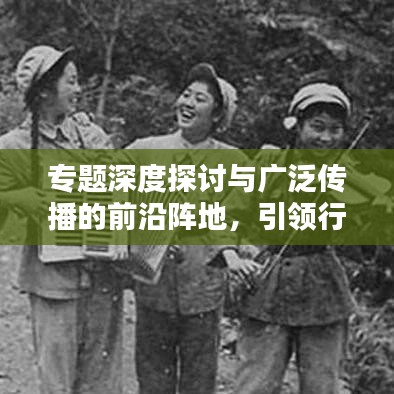 專題深度探討與廣泛傳播的前沿陣地，引領(lǐng)行業(yè)趨勢(shì)的權(quán)威刊載