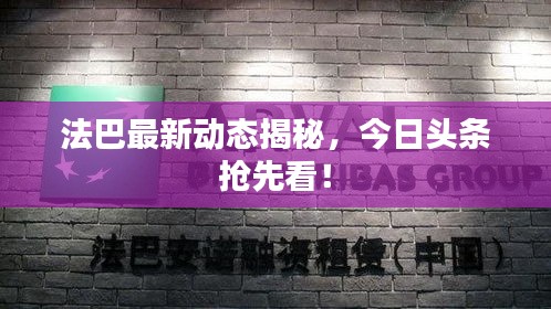 法巴最新動(dòng)態(tài)揭秘，今日頭條搶先看！