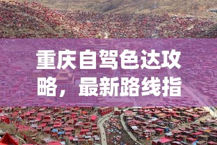 重慶自駕色達(dá)攻略，最新路線指南，帶你暢游美景