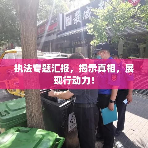 執(zhí)法專題匯報，揭示真相，展現(xiàn)行動力！