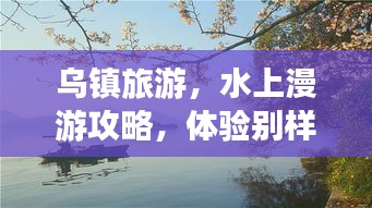 烏鎮(zhèn)旅游，水上漫游攻略，體驗(yàn)別樣水鄉(xiāng)風(fēng)情！