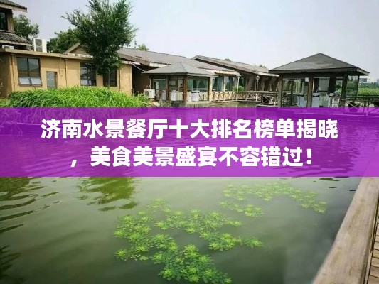 濟(jì)南水景餐廳十大排名榜單揭曉，美食美景盛宴不容錯(cuò)過！