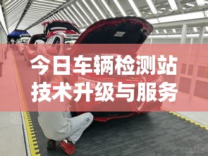 今日車輛檢測站技術(shù)升級與服務優(yōu)化最新動態(tài)