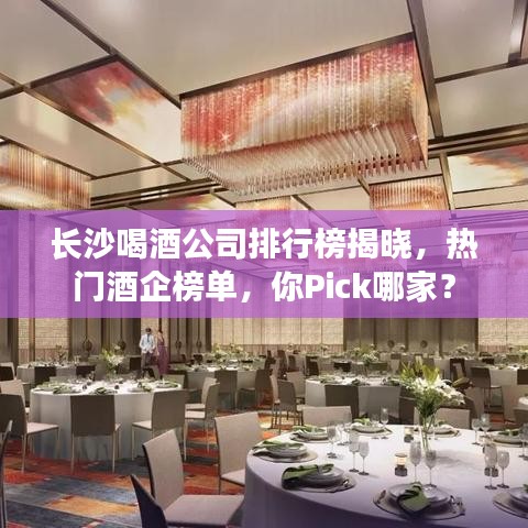 長沙喝酒公司排行榜揭曉，熱門酒企榜單，你Pick哪家？