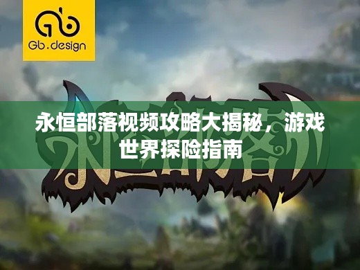 永恒部落視頻攻略大揭秘，游戲世界探險(xiǎn)指南