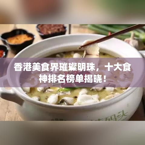 香港美食界璀璨明珠，十大食神排名榜單揭曉！