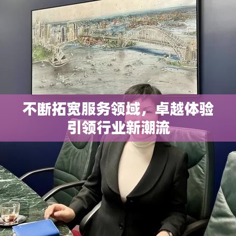 不斷拓寬服務(wù)領(lǐng)域，卓越體驗(yàn)引領(lǐng)行業(yè)新潮流