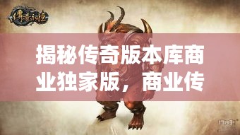 揭秘傳奇版本庫商業(yè)獨(dú)家版，商業(yè)傳奇背后的秘密武器全解析
