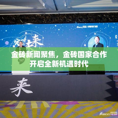 金磚新聞聚焦，金磚國家合作開啟全新機遇時代