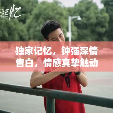 獨家記憶，鐘強深情告白，情感真摯觸動人心