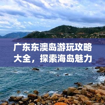 廣東東澳島游玩攻略大全，探索海島魅力，盡享度假樂趣！