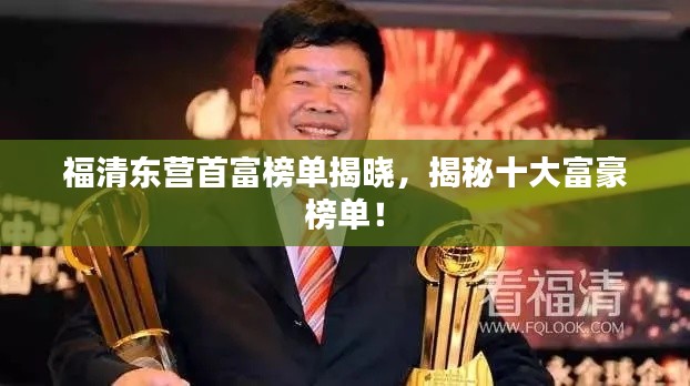 福清東營(yíng)首富榜單揭曉，揭秘十大富豪榜單！