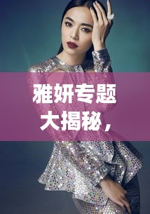 雅妍專題大揭秘，全方位展現魅力風采