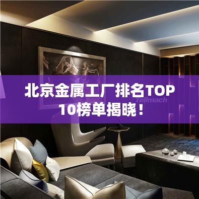 北京金屬工廠排名TOP10榜單揭曉！