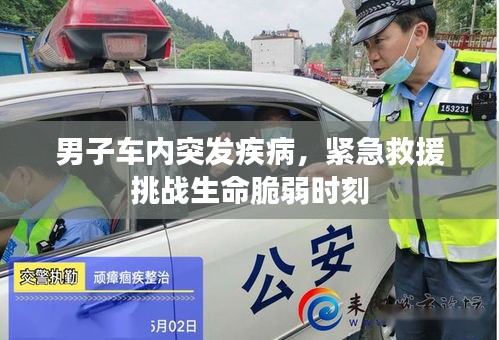 男子車內(nèi)突發(fā)疾病，緊急救援挑戰(zhàn)生命脆弱時(shí)刻