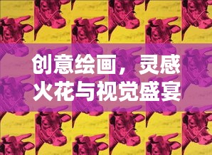 創(chuàng)意繪畫，靈感火花與視覺盛宴的雙重呈現(xiàn)