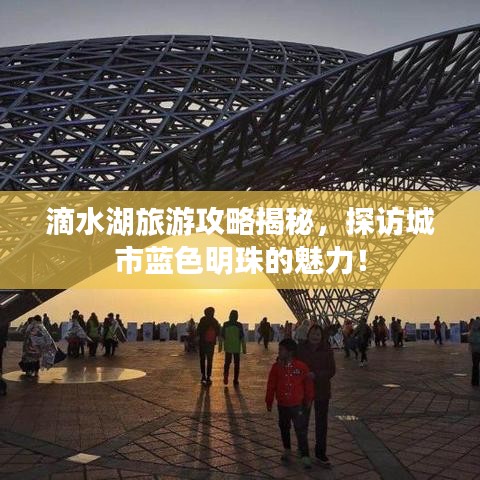 滴水湖旅游攻略揭秘，探訪城市藍(lán)色明珠的魅力！