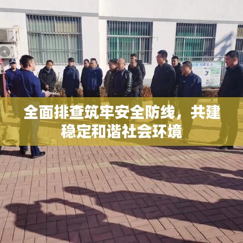 全面排查筑牢安全防線，共建穩(wěn)定和諧社會環(huán)境