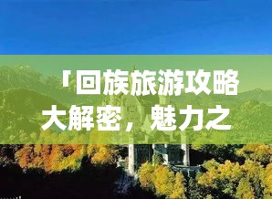 「回族旅游攻略大解密，魅力之旅路線一網(wǎng)打盡」