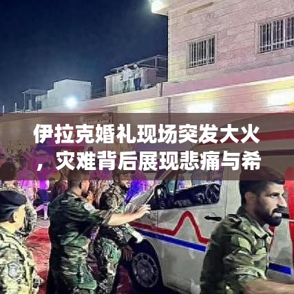 伊拉克婚禮現(xiàn)場(chǎng)突發(fā)大火，災(zāi)難背后展現(xiàn)悲痛與希望之光