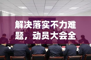 解決落實(shí)不力難題，動(dòng)員大會(huì)全力出擊！