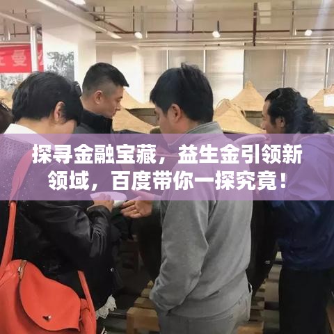 探尋金融寶藏，益生金引領(lǐng)新領(lǐng)域，百度帶你一探究竟！