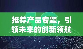 推薦產(chǎn)品專題，引領未來的創(chuàng)新領航者
