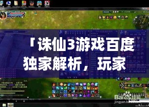 「誅仙3游戲百度獨(dú)家解析，玩家必看的攻略秘籍！」