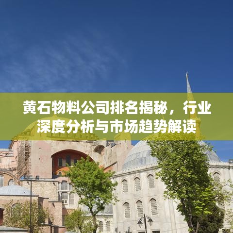 黃石物料公司排名揭秘，行業(yè)深度分析與市場(chǎng)趨勢(shì)解讀