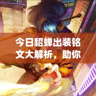 今日貂蟬出裝銘文大解析，助你輕松登頂王者戰(zhàn)場！