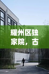 耀州區(qū)獨家院，古韻與現(xiàn)代生活的完美交融
